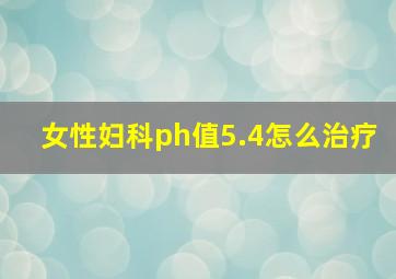 女性妇科ph值5.4怎么治疗