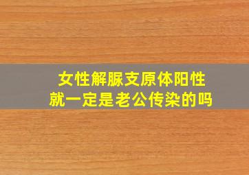 女性解脲支原体阳性就一定是老公传染的吗