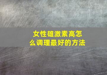 女性雄激素高怎么调理最好的方法