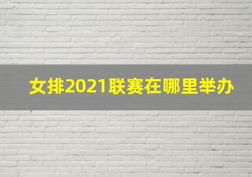 女排2021联赛在哪里举办