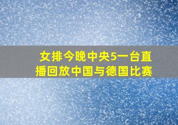 女排今晚中央5一台直播回放中国与德国比赛