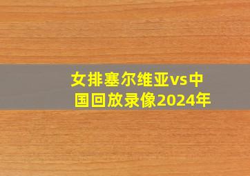 女排塞尔维亚vs中国回放录像2024年