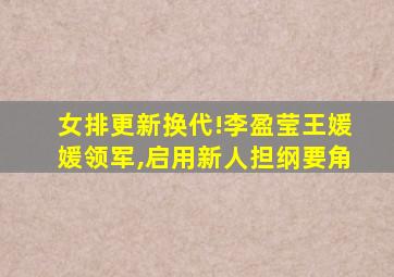 女排更新换代!李盈莹王媛媛领军,启用新人担纲要角