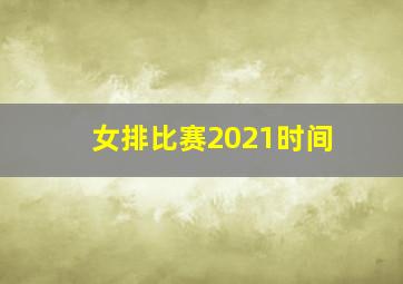 女排比赛2021时间