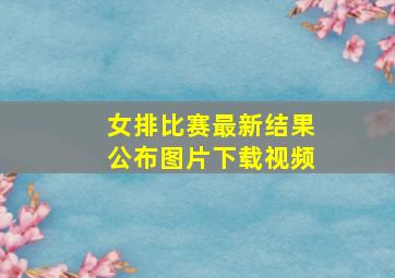 女排比赛最新结果公布图片下载视频