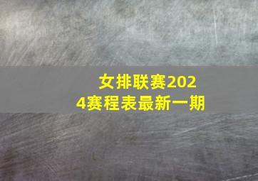 女排联赛2024赛程表最新一期