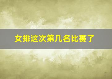 女排这次第几名比赛了