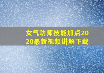 女气功师技能加点2020最新视频讲解下载