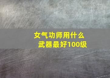 女气功师用什么武器最好100级