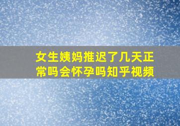 女生姨妈推迟了几天正常吗会怀孕吗知乎视频