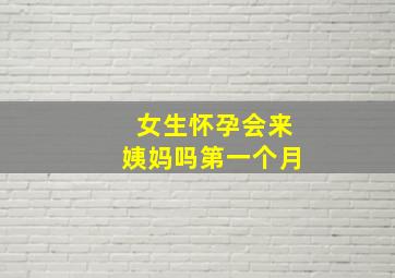 女生怀孕会来姨妈吗第一个月