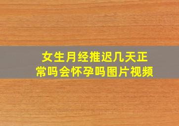 女生月经推迟几天正常吗会怀孕吗图片视频