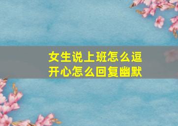 女生说上班怎么逗开心怎么回复幽默