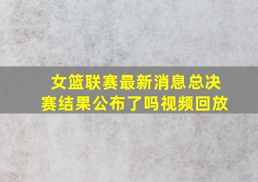 女篮联赛最新消息总决赛结果公布了吗视频回放