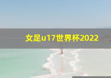 女足u17世界杯2022