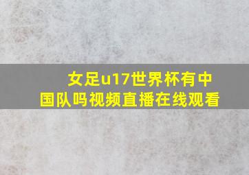 女足u17世界杯有中国队吗视频直播在线观看