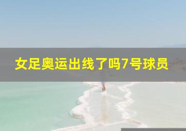 女足奥运出线了吗7号球员