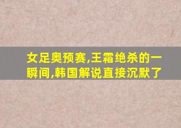 女足奥预赛,王霜绝杀的一瞬间,韩国解说直接沉默了