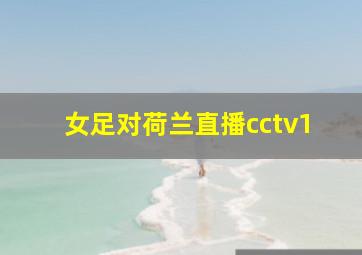 女足对荷兰直播cctv1