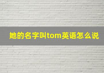 她的名字叫tom英语怎么说