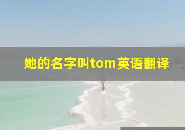 她的名字叫tom英语翻译