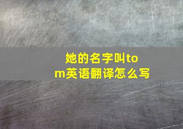 她的名字叫tom英语翻译怎么写