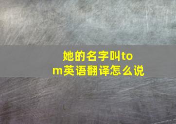 她的名字叫tom英语翻译怎么说