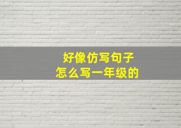 好像仿写句子怎么写一年级的