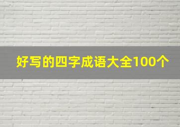 好写的四字成语大全100个