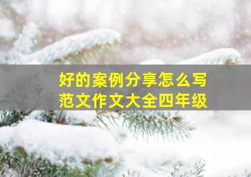 好的案例分享怎么写范文作文大全四年级