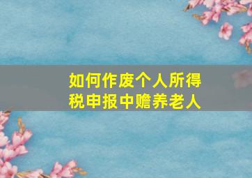 如何作废个人所得税申报中赡养老人