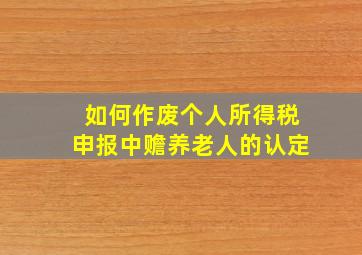 如何作废个人所得税申报中赡养老人的认定