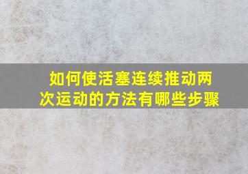 如何使活塞连续推动两次运动的方法有哪些步骤