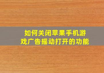 如何关闭苹果手机游戏广告摇动打开的功能