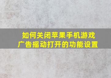 如何关闭苹果手机游戏广告摇动打开的功能设置