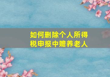 如何删除个人所得税申报中赡养老人