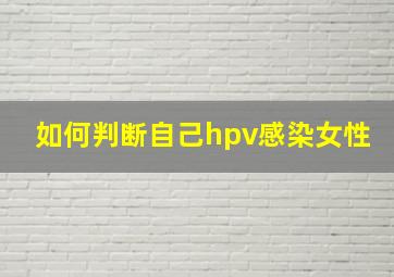 如何判断自己hpv感染女性