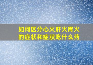 如何区分心火肝火胃火的症状和症状吃什么药