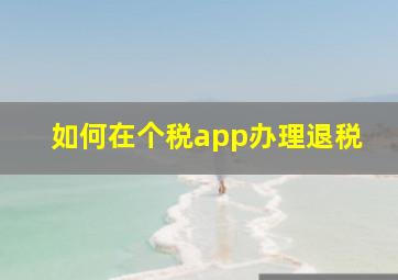 如何在个税app办理退税