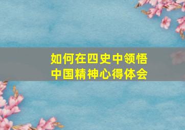 如何在四史中领悟中国精神心得体会