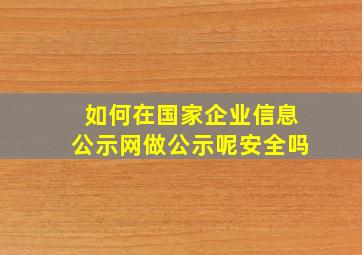 如何在国家企业信息公示网做公示呢安全吗