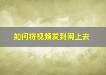 如何将视频发到网上去