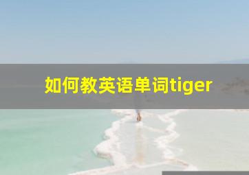 如何教英语单词tiger