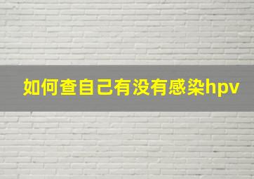 如何查自己有没有感染hpv