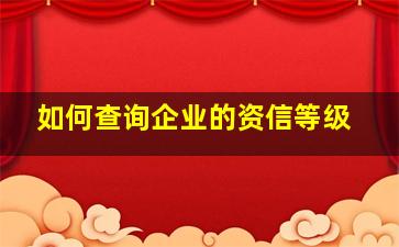 如何查询企业的资信等级