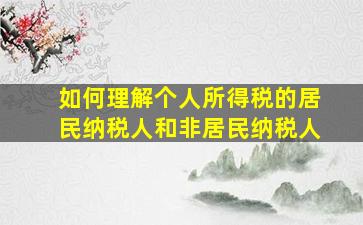 如何理解个人所得税的居民纳税人和非居民纳税人