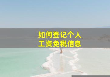 如何登记个人工资免税信息