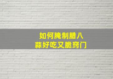 如何腌制腊八蒜好吃又脆窍门