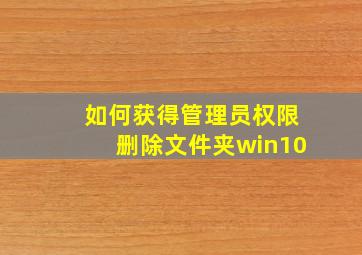 如何获得管理员权限删除文件夹win10