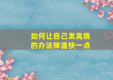 如何让自己发高烧的办法降温快一点